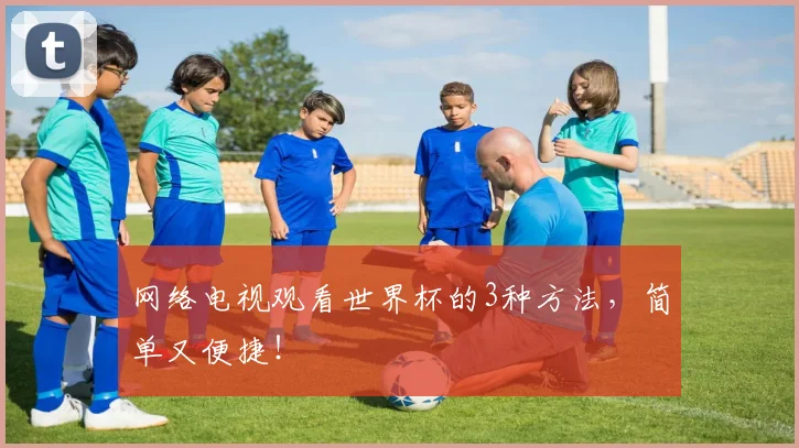网络电视观看世界杯的3种方法,简单又便捷!