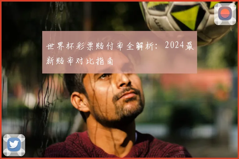 世界杯彩票赔付率全解析:2024最新赔率对比指南