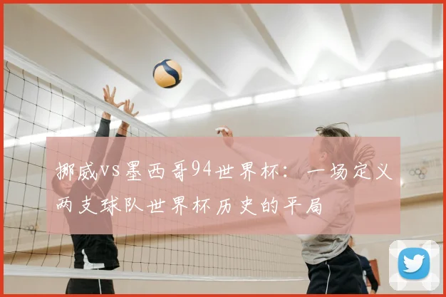 挪威vs墨西哥94世界杯:一场定义两支球队世界杯历史的平局