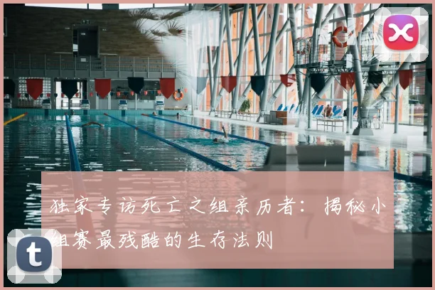 独家专访死亡之组亲历者:揭秘小组赛最残酷的生存法则