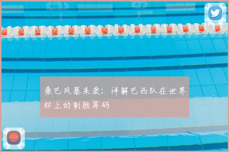桑巴风暴来袭:详解巴西队在世界杯上的制胜筹码