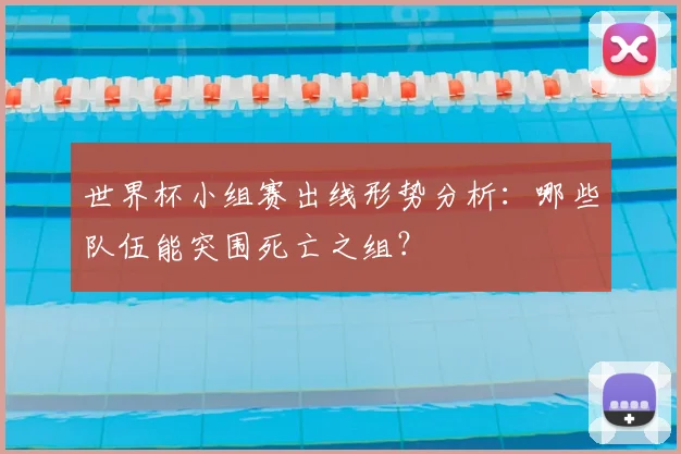 世界杯小组赛出线形势分析：哪些队伍能突围死亡之组？