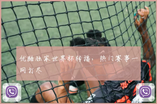 优酷独家世界杯转播,热门赛事一网打尽