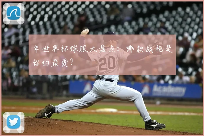 年世界杯球服大盘点：哪款战袍是你的最爱？