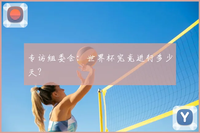 专访组委会：世界杯究竟进行多少天？