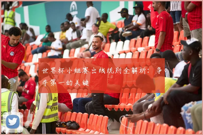世界杯小组赛出线规则全解析：争夺第一的关键