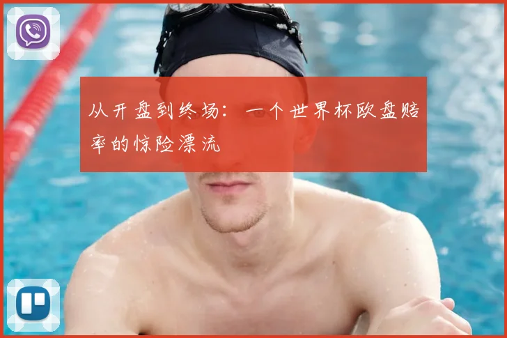 从开盘到终场：一个世界杯欧盘赔率的惊险漂流