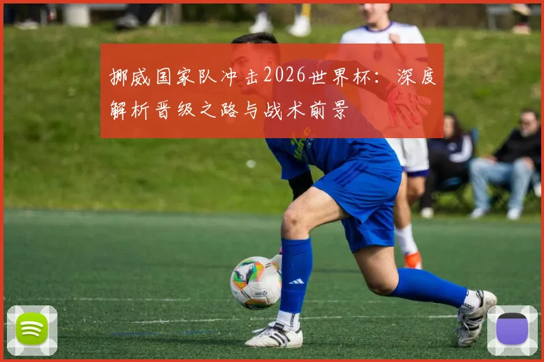 挪威国家队冲击2026世界杯:深度解析晋级之路与战术前景