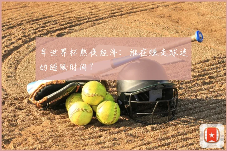 年世界杯熬夜经济：谁在赚走球迷的睡眠时间？