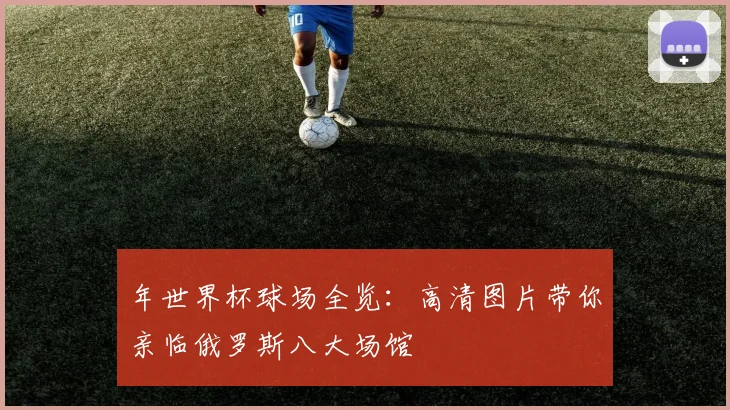 年世界杯球场全览：高清图片带你亲临俄罗斯八大场馆