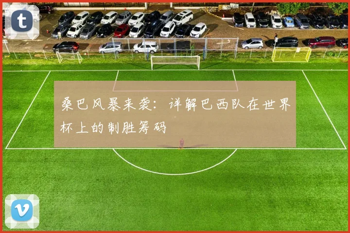 桑巴风暴来袭:详解巴西队在世界杯上的制胜筹码