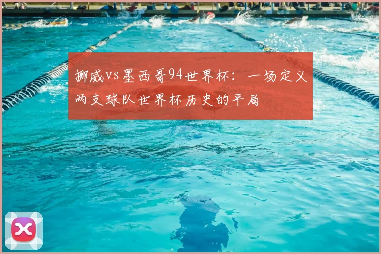挪威vs墨西哥94世界杯:一场定义两支球队世界杯历史的平局